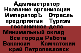 Администратор › Название организации ­ ИмператорЪ › Отрасль предприятия ­ Туризм, гостиничное дело › Минимальный оклад ­ 1 - Все города Работа » Вакансии   . Камчатский край,Петропавловск-Камчатский г.